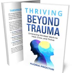 Thriving Beyond Trauma: Embracing Mindset Work to Heal, Grow, and Thrive
